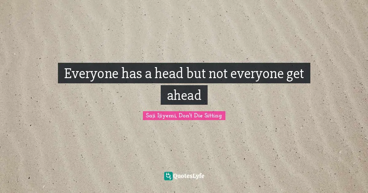 Everyone has a head but not everyone get ahead