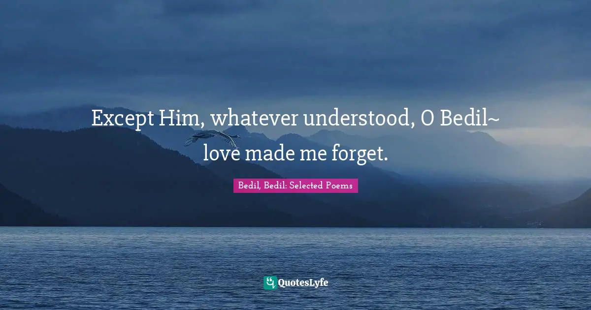 Except Him, whatever understood, O Bedil~ love made me forget.