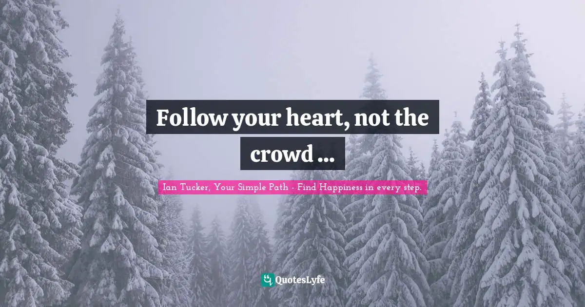 Follow your heart, not the crowd ...