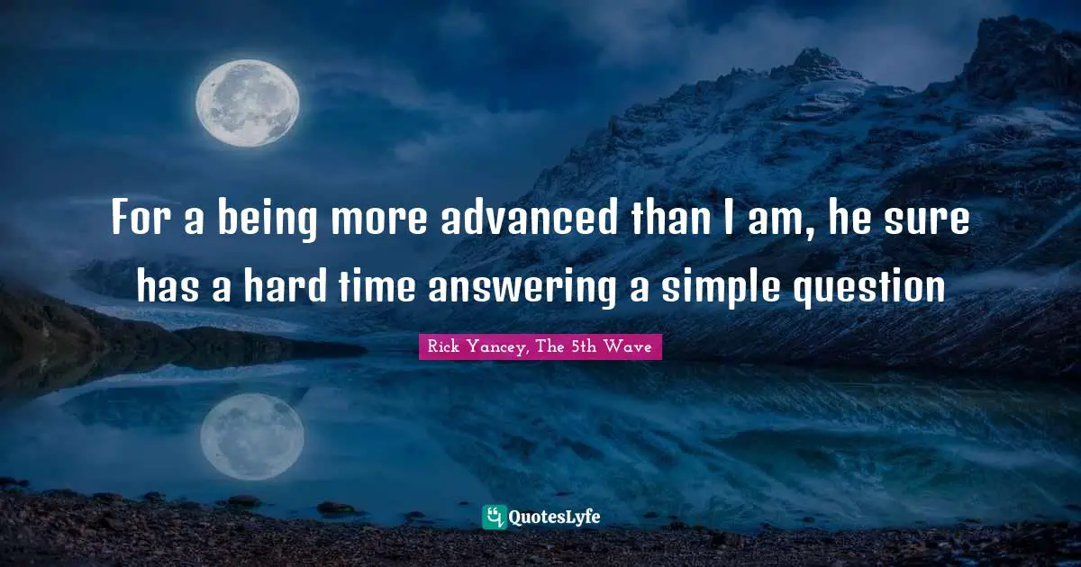 Rick Yancey, The 5th Wave Quotes: "For a being more advanced than I am, he sure has a hard time answering a simple question"