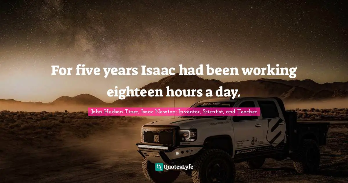 My Teacher Quotes: "For five years Isaac had been working eighteen hours a day."
