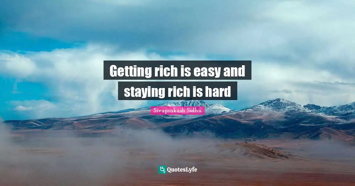 Sivaprakash Sidhu Quotes: "Getting rich is easy and staying rich is hard"