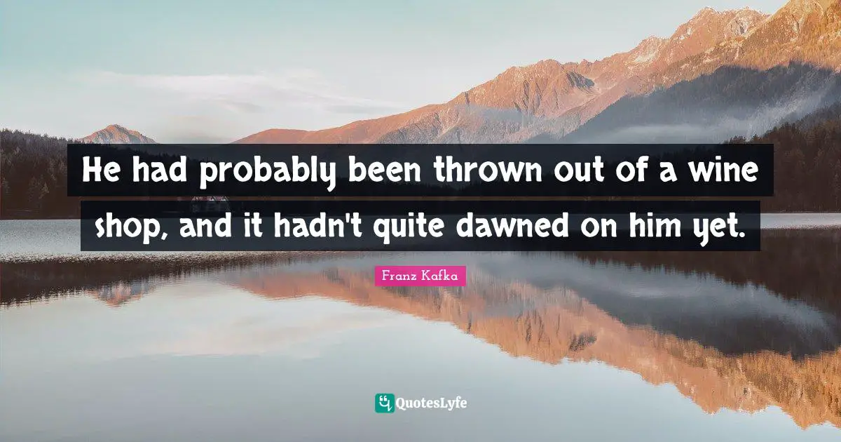 He had probably been thrown out of a wine shop, and it hadn't quite dawned on him yet.