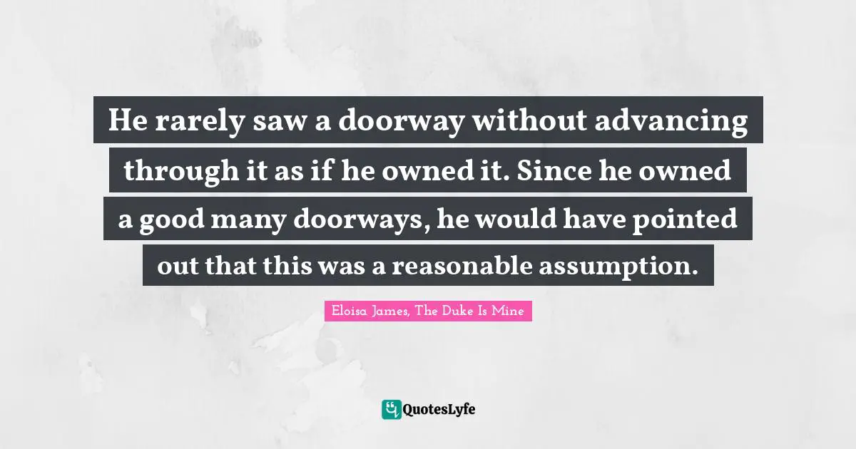 Fairy Tales Quotes: "He rarely saw a doorway without advancing through it as if he owned it. Since he owned a good many doorways, he would have pointed out that this was a reasonable assumption."