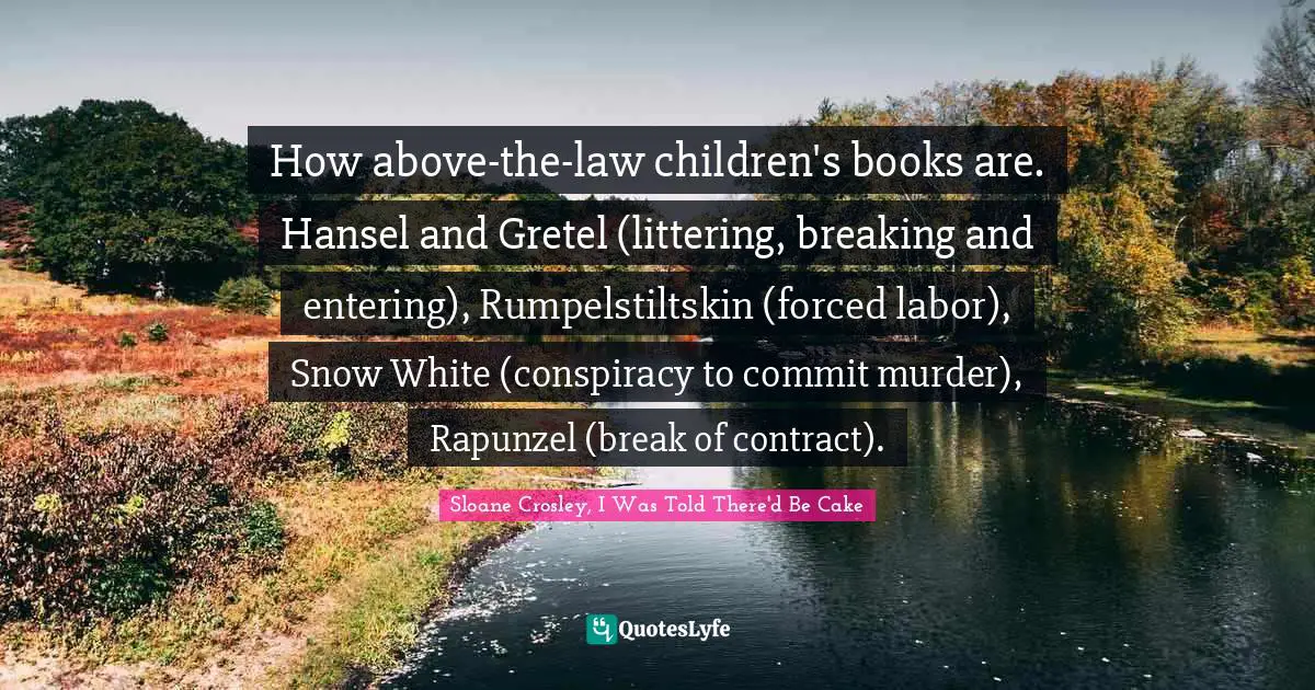 How above-the-law children's books are. Hansel and Gretel (littering, breaking and entering), Rumpelstiltskin (forced labor), Snow White (conspiracy to commit murder), Rapunzel (break of contract).