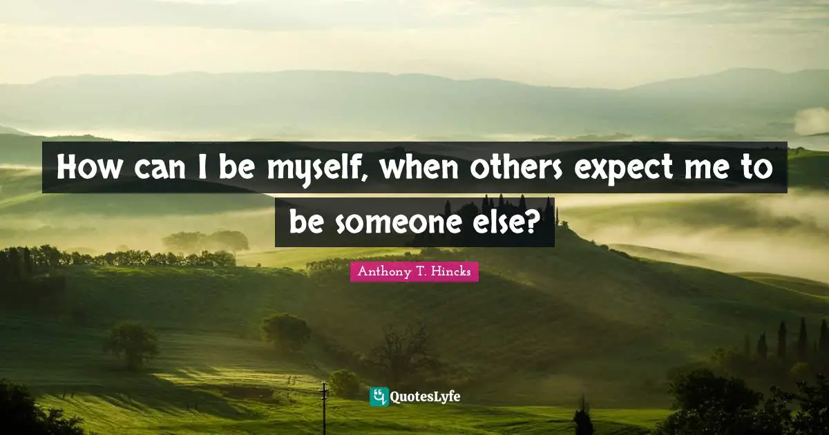 How can I be myself, when others expect me to be someone else?