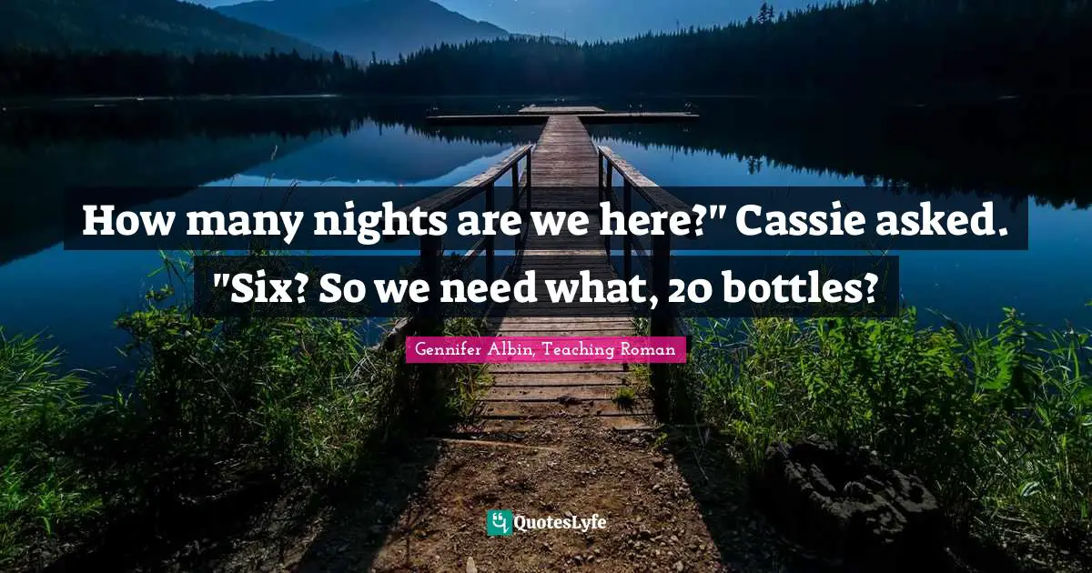 How many nights are we here?" Cassie asked. "Six? So we need what, 20 bottles?