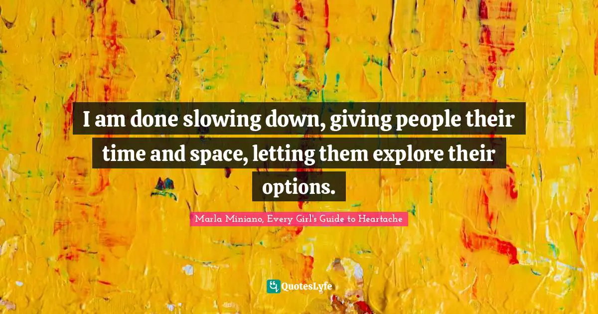 I am done slowing down, giving people their time and space, letting them explore their options.