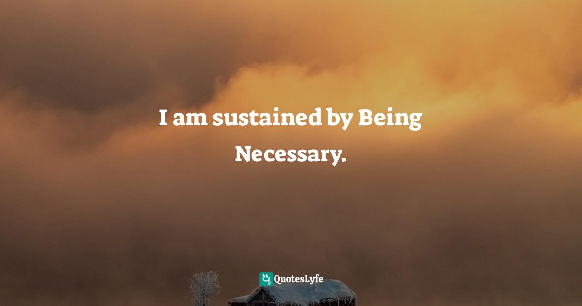 I am sustained by Being Necessary.