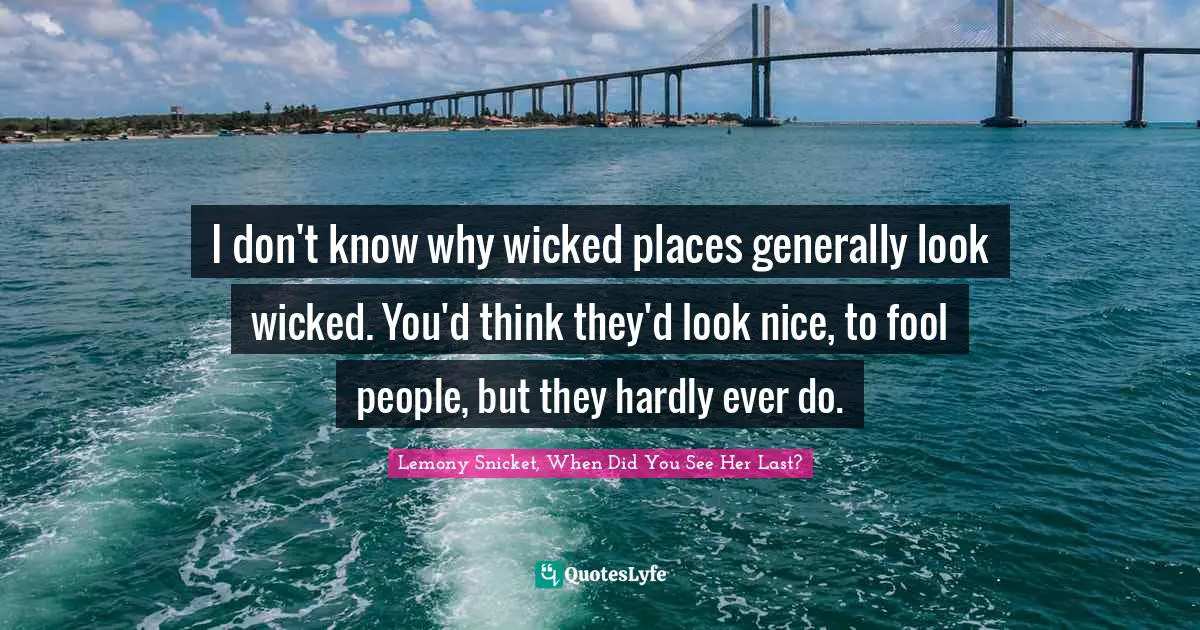 I don't know why wicked places generally look wicked. You'd think they'd look nice, to fool people, but they hardly ever do.