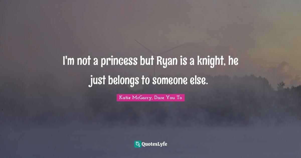 Fairy Tales Quotes: "I'm not a princess but Ryan is a knight, he just belongs to someone else."