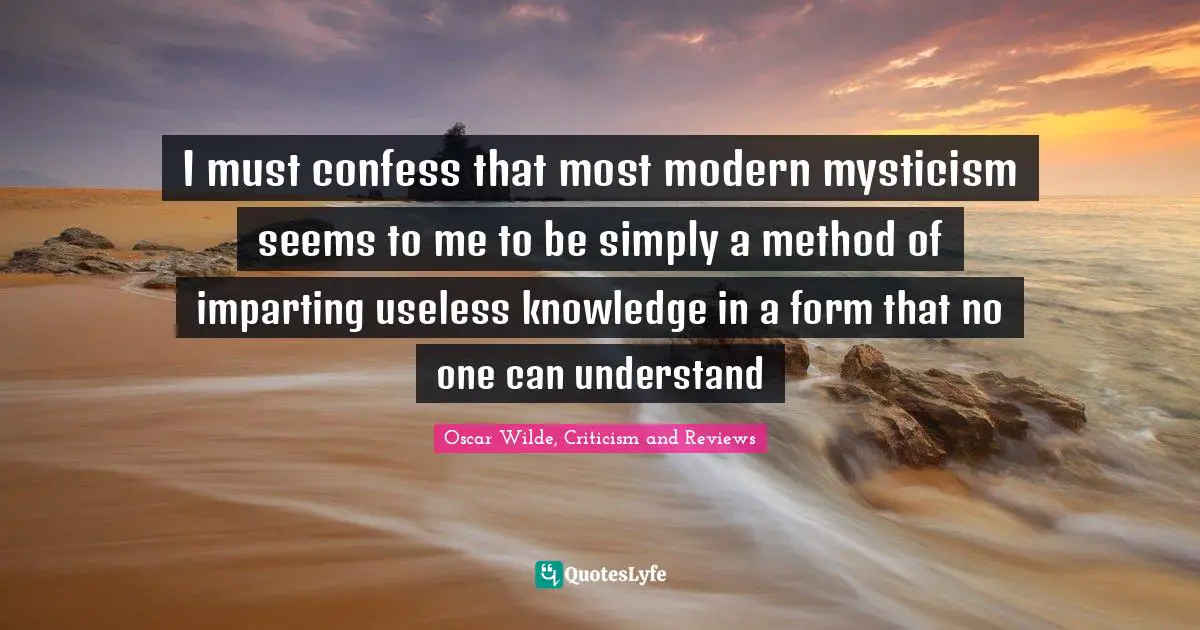 I must confess that most modern mysticism seems to me to be simply a method of imparting useless knowledge in a form that no one can understand