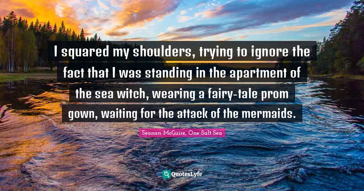 Fairy Tales Quotes: "I squared my shoulders, trying to ignore the fact that I was standing in the apartment of the sea witch, wearing a fairy-tale prom gown, waiting for the attack of the mermaids."