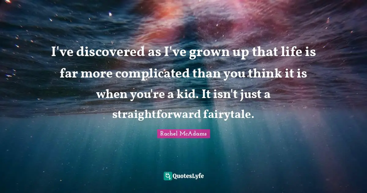 Fairy Tales Quotes: "I've discovered as I've grown up that life is far more complicated than you think it is when you're a kid. It isn't just a straightforward fairytale."