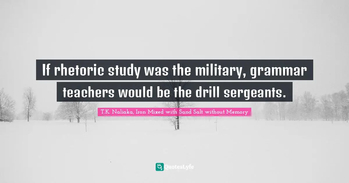 If rhetoric study was the military, grammar teachers would be the drill sergeants.