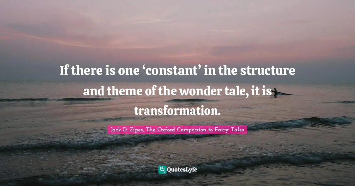 Fairy Tales Quotes: "If there is one ‘constant’ in the structure and theme of the wonder tale, it is transformation."