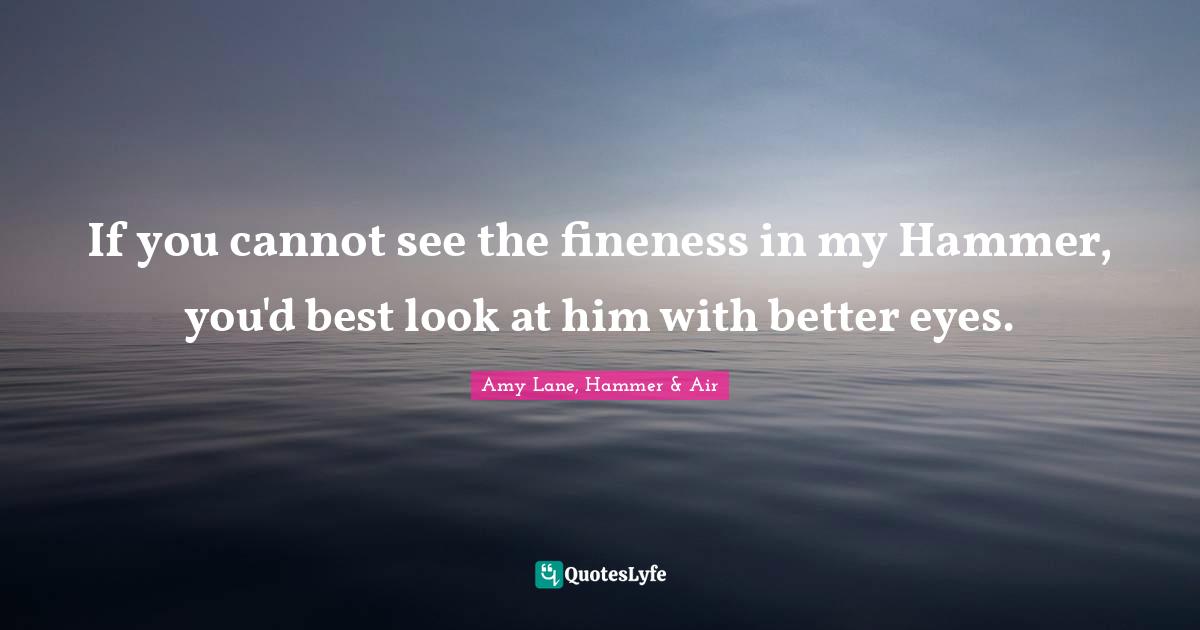Fairy Tales Quotes: "If you cannot see the fineness in my Hammer, you'd best look at him with better eyes."