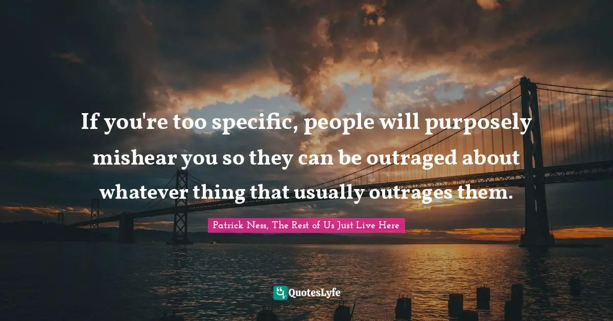 If you're too specific, people will purposely mishear you so they can be outraged about whatever thing that usually outrages them.