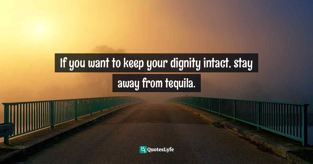 If you want to keep your dignity intact, stay away from tequila.