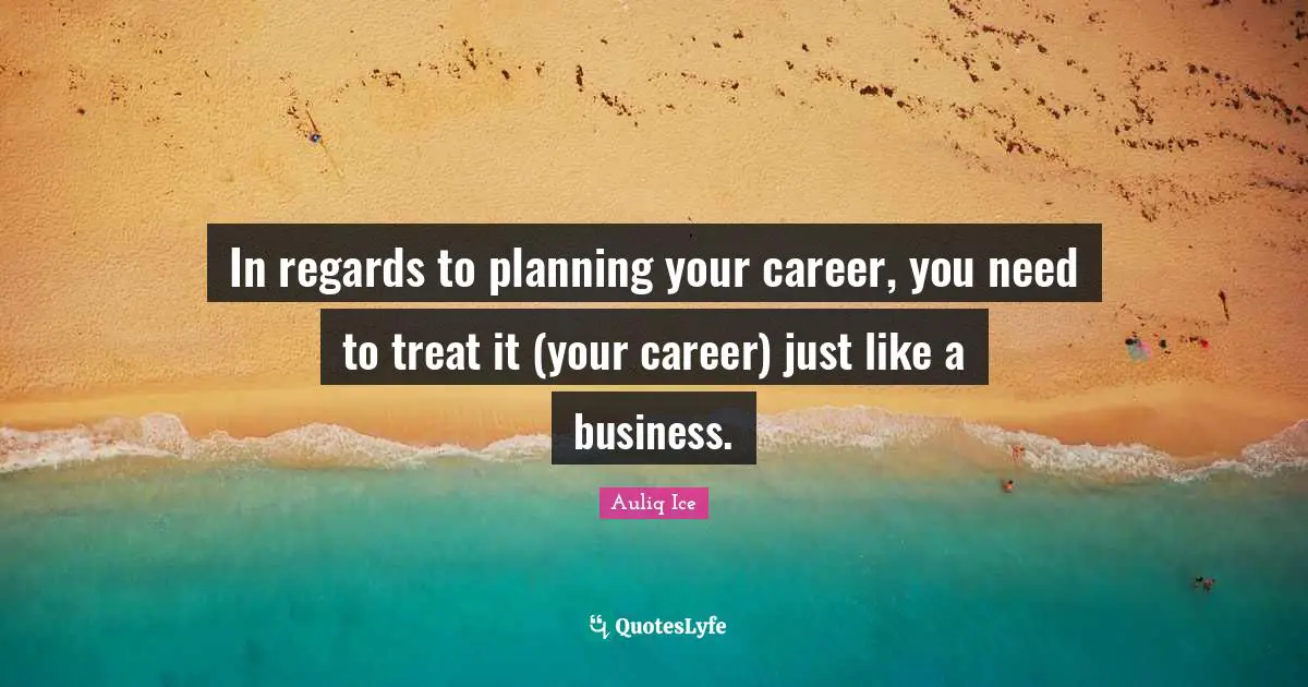 In regards to planning your career, you need to treat it (your career) just like a business.