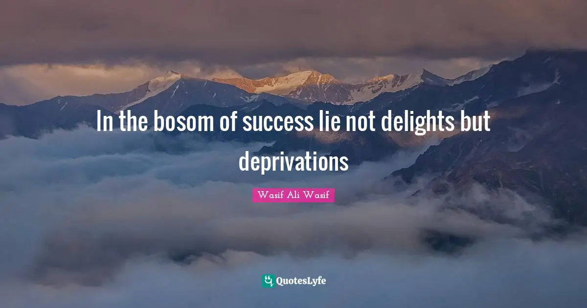Wasif Ali Wasif Quotes: "In the bosom of success lie not delights but deprivations"
