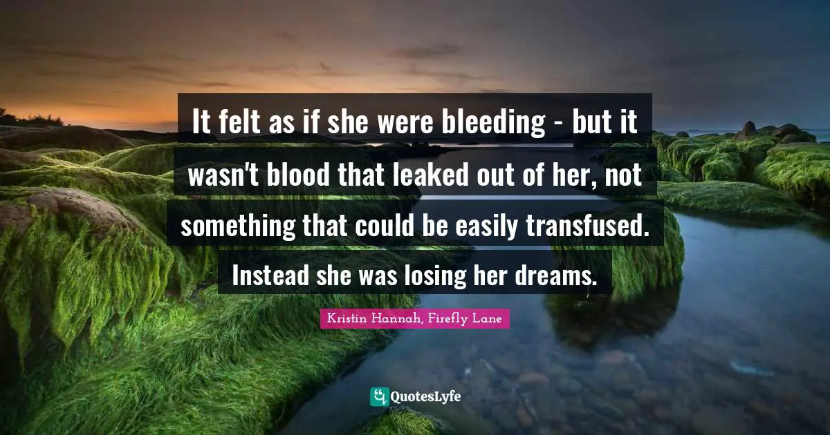 It felt as if she were bleeding - but it wasn't blood that leaked out of her, not something that could be easily transfused. Instead she was losing her dreams.