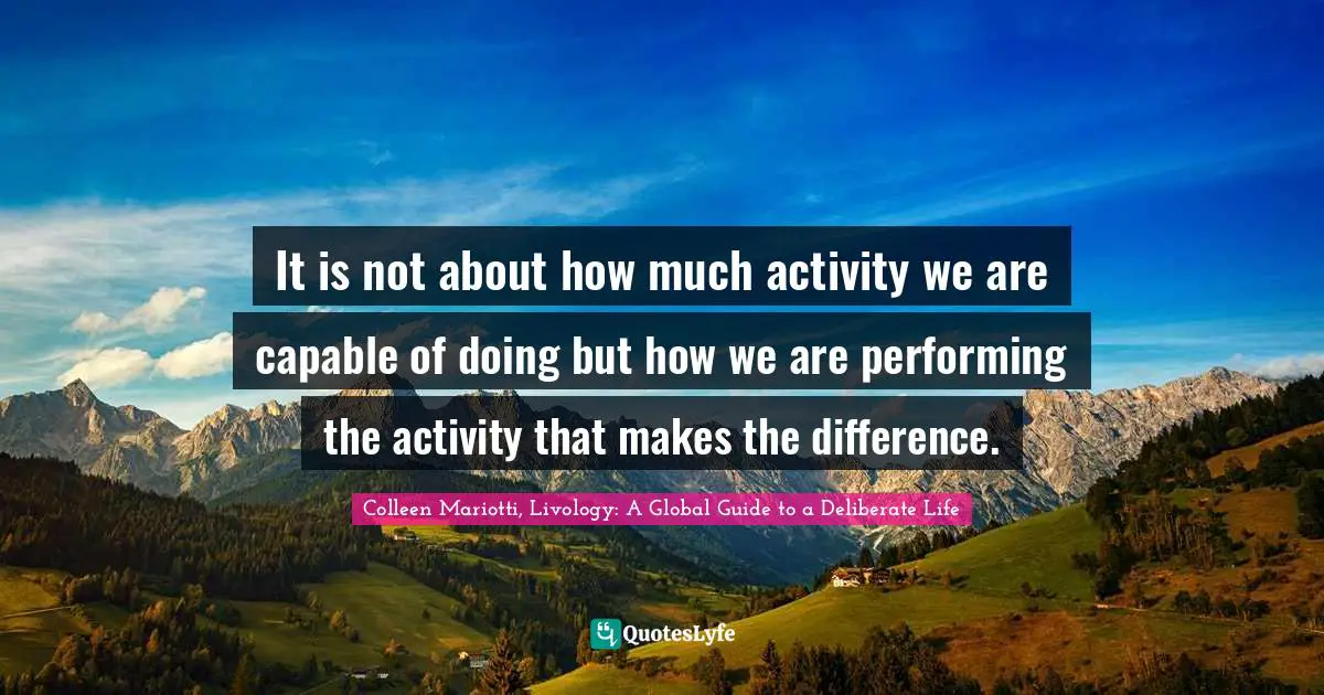 It is not about how much activity we are capable of doing but how we are performing the activity that makes the difference.