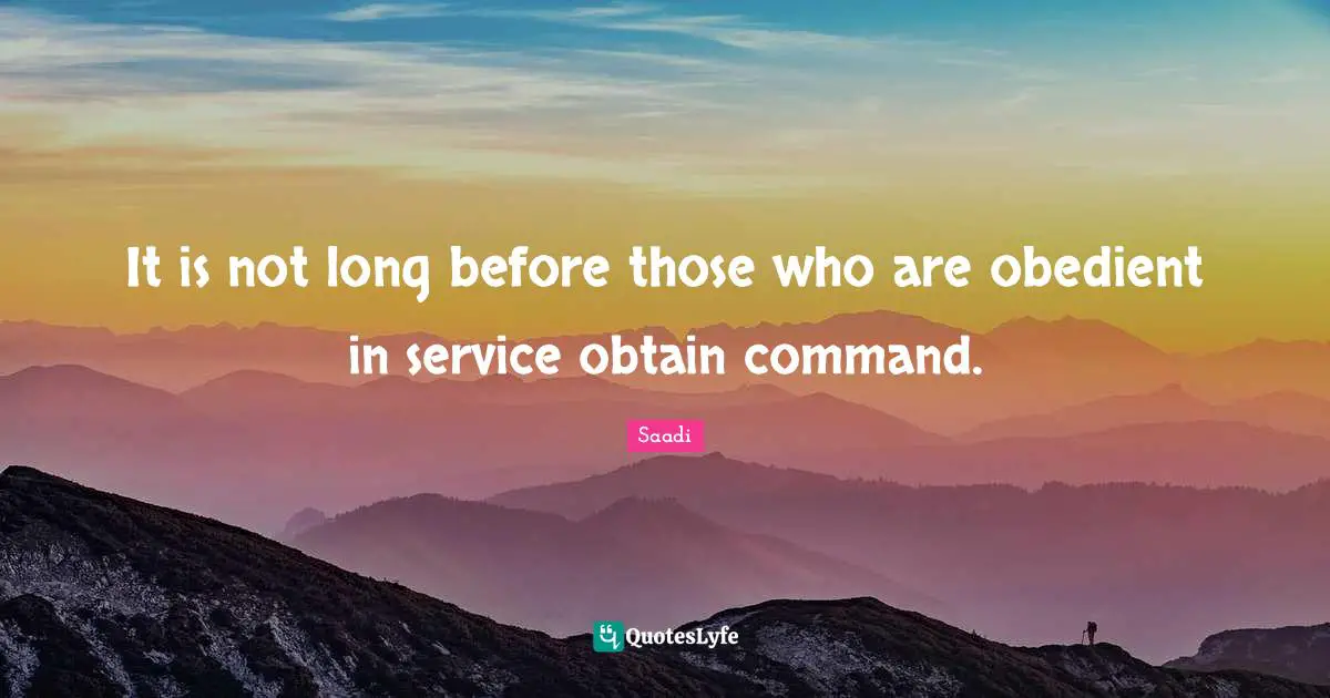 It is not long before those who are obedient in service obtain command.
