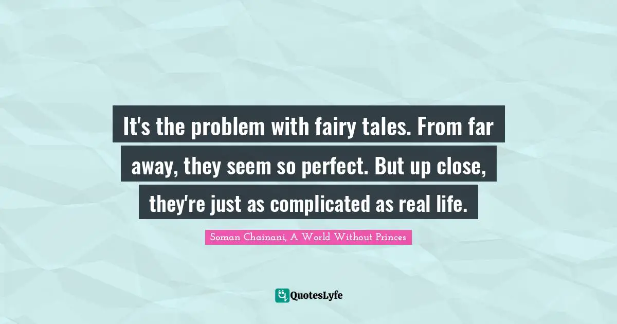 Fairy Tales Quotes: "It's the problem with fairy tales. From far away, they seem so perfect. But up close, they're just as complicated as real life."