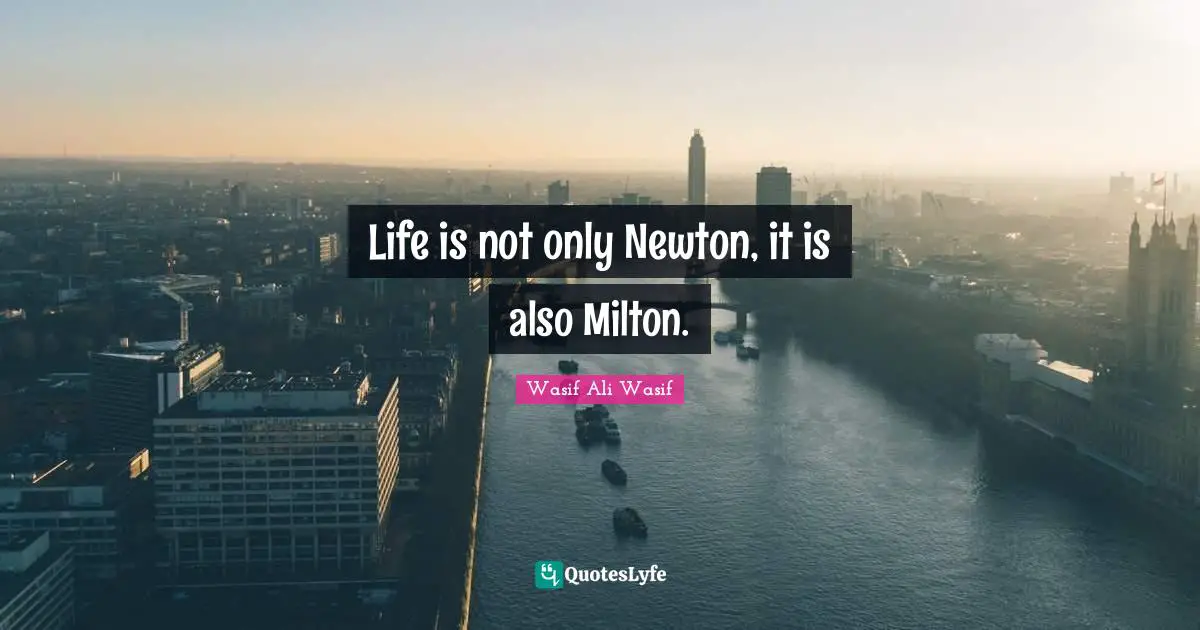 Wasif Ali Wasif Quotes: "Life is not only Newton, it is also Milton."