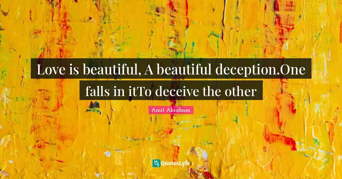 Love is beautiful, A beautiful deception.One falls in itTo deceive the other