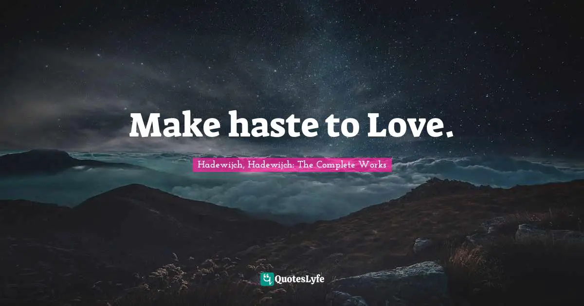 Make haste to Love.