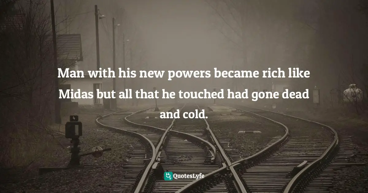 Man with his new powers became rich like Midas but all that he touched had gone dead and cold.