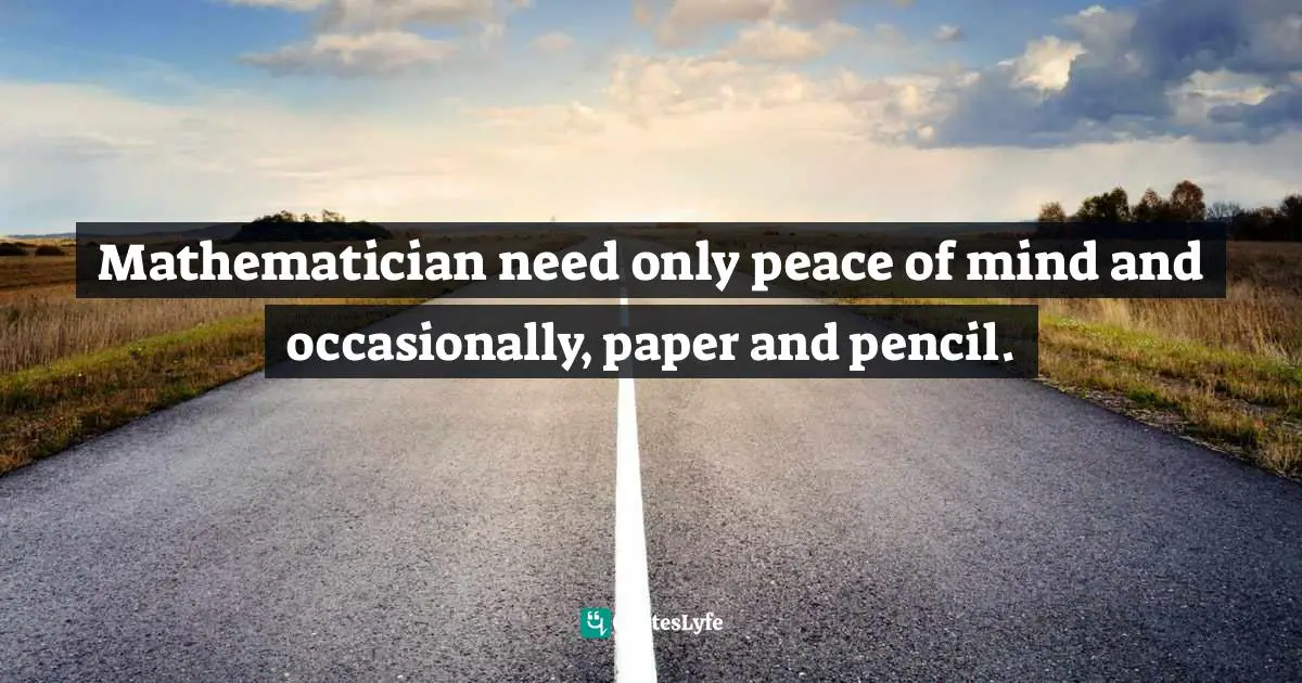 Mathematician need only peace of mind and occasionally, paper and pencil.