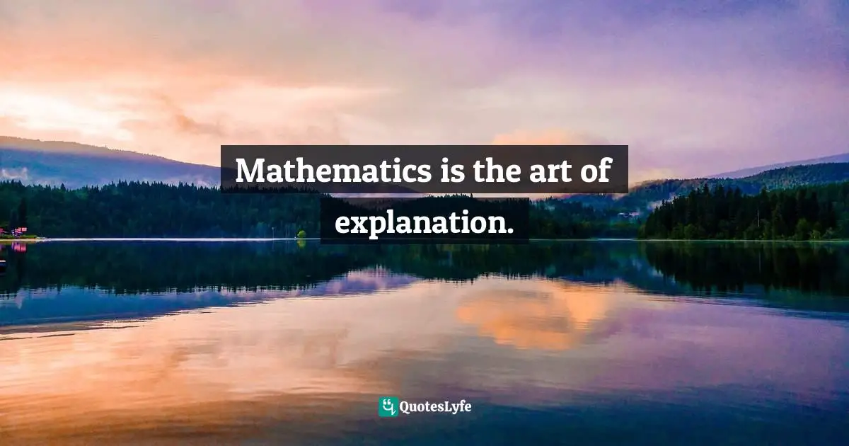 Mathematics is the art of explanation.