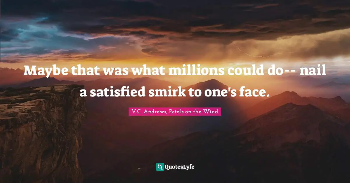 Petals On The Wind Quotes: "Maybe that was what millions could do-- nail a satisfied smirk to one's face."