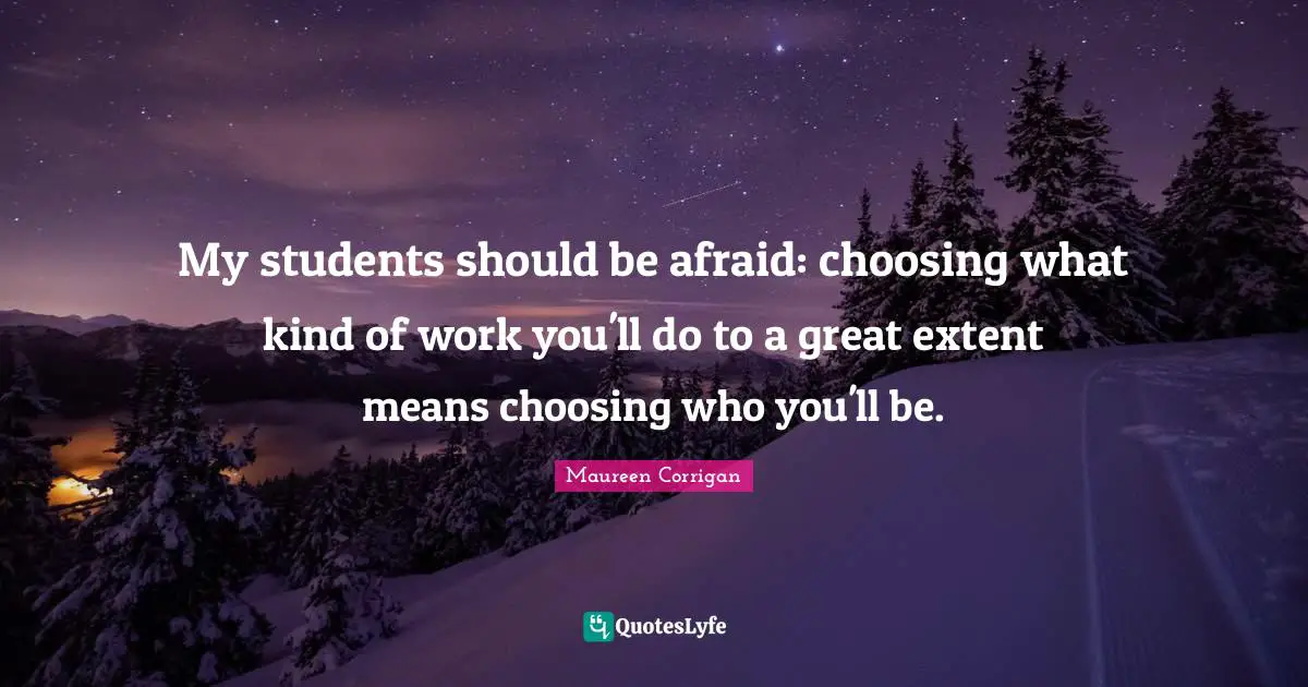 My students should be afraid: choosing what kind of work you'll do to a great extent means choosing who you'll be.