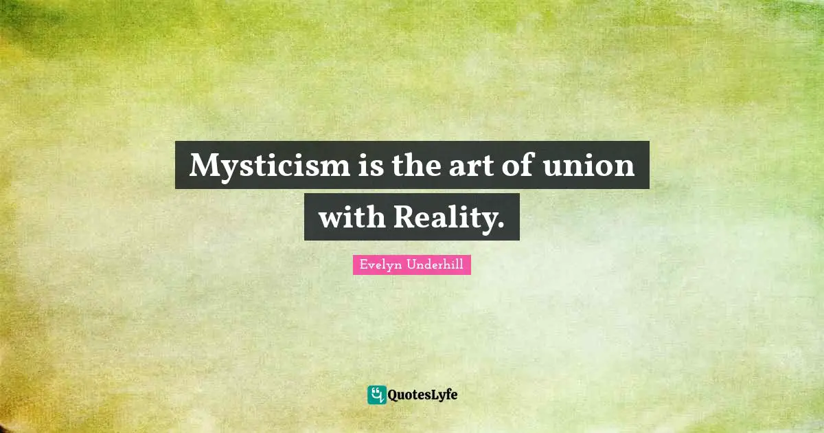 Mysticism is the art of union with Reality.