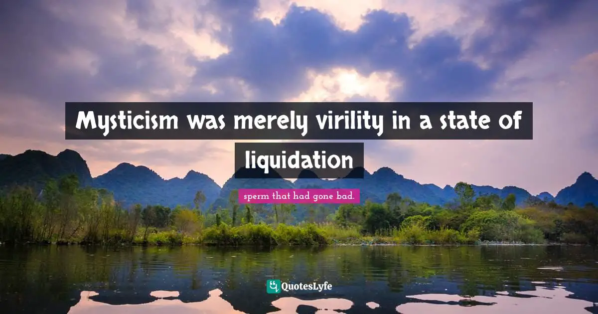 Mysticism was merely virility in a state of liquidation