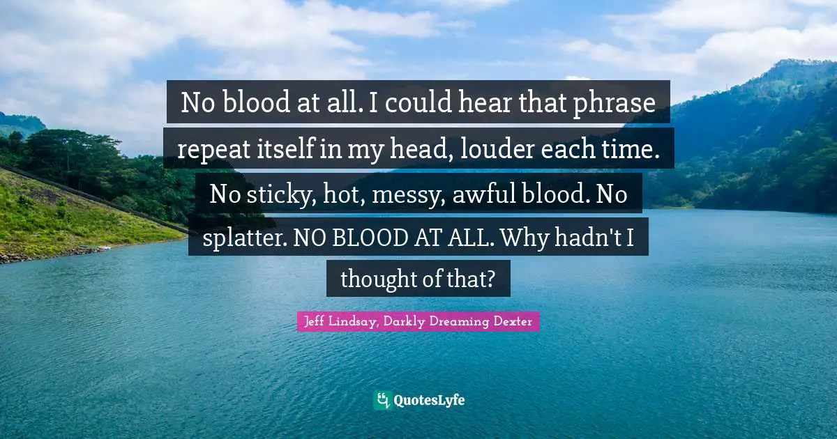 No blood at all. I could hear that phrase repeat itself in my head, louder each time. No sticky, hot, messy, awful blood. No splatter. NO BLOOD AT ALL. Why hadn't I thought of that?