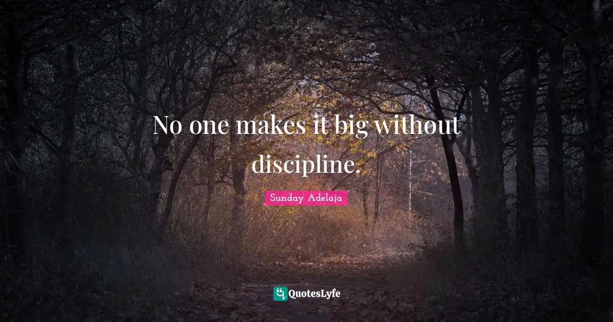 No one makes it big without discipline.