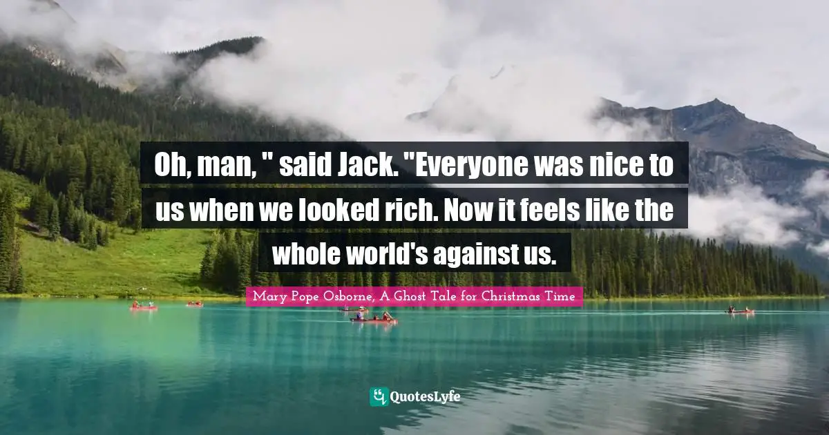 Oh, man, " said Jack. "Everyone was nice to us when we looked rich. Now it feels like the whole world's against us.