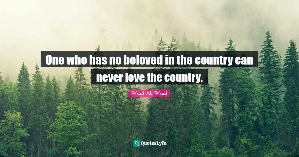 One who has no beloved in the country can never love the country.
