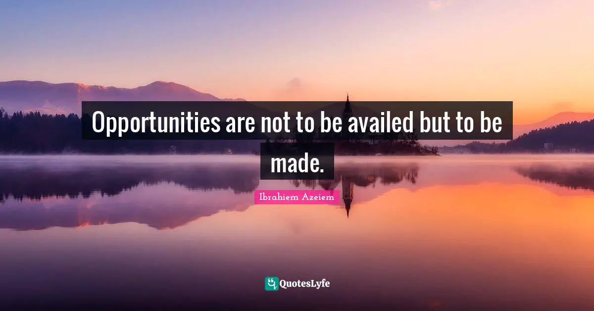Opportunities are not to be availed but to be made.