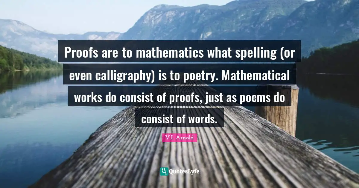 Proofs are to mathematics what spelling (or even calligraphy) is to poetry. Mathematical works do consist of proofs, just as poems do consist of words.