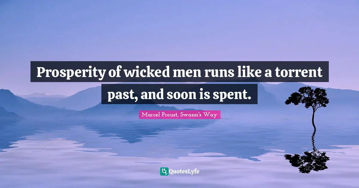 Prosperity of wicked men runs like a torrent past, and soon is spent.