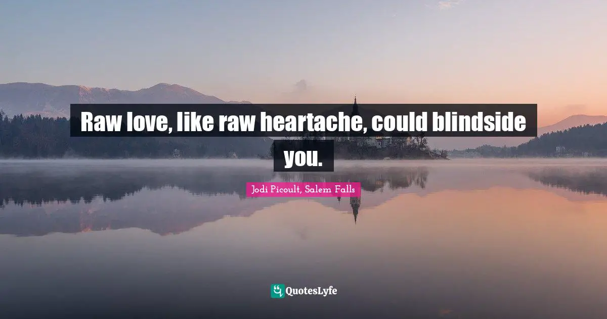 Heartbroken Quotes: "Raw love, like raw heartache, could blindside you."