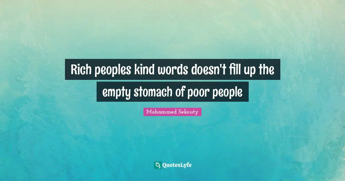 Rich peoples kind words doesn't fill up the empty stomach of poor people