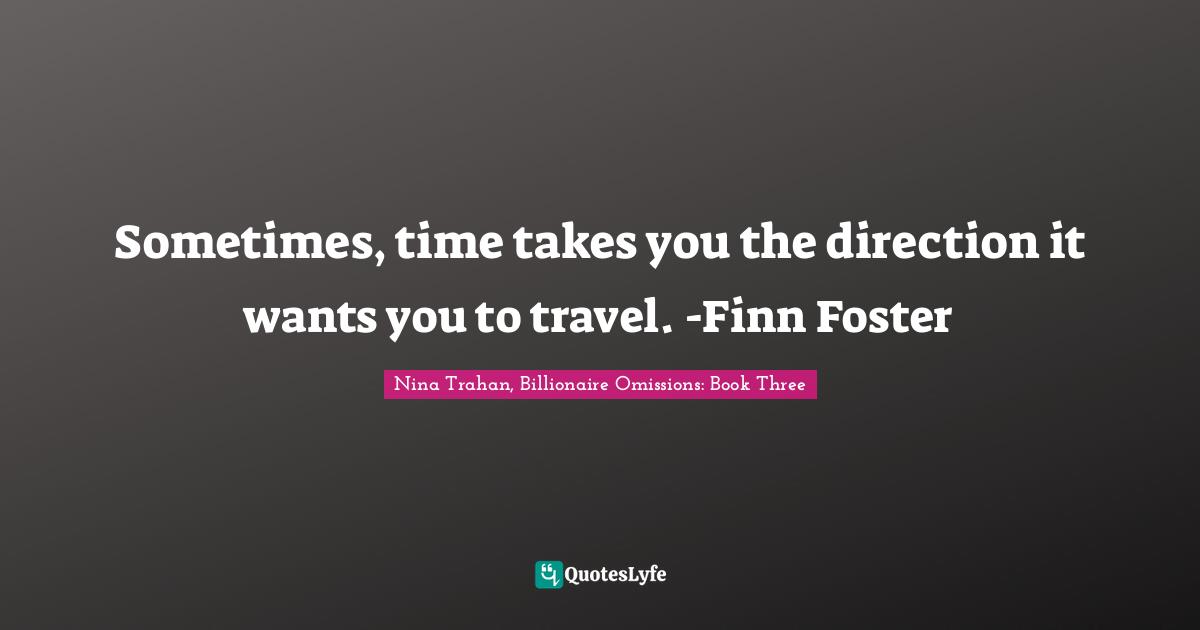 Sometimes, time takes you the direction it wants you to travel. -Finn Foster