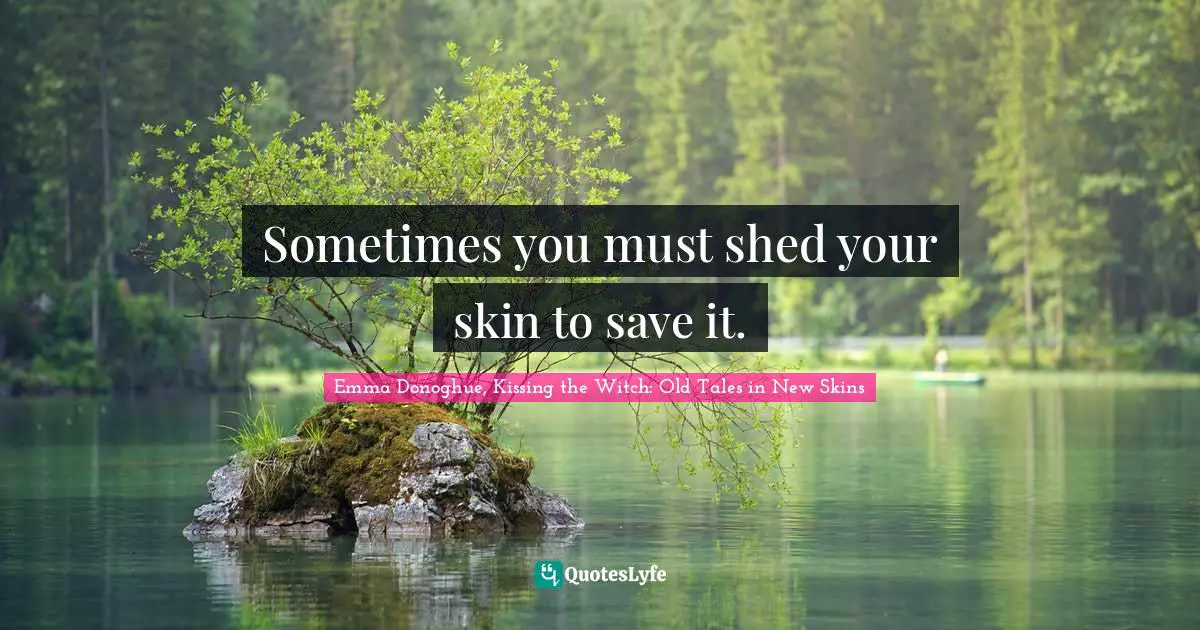 Fairy Tales Quotes: "Sometimes you must shed your skin to save it."